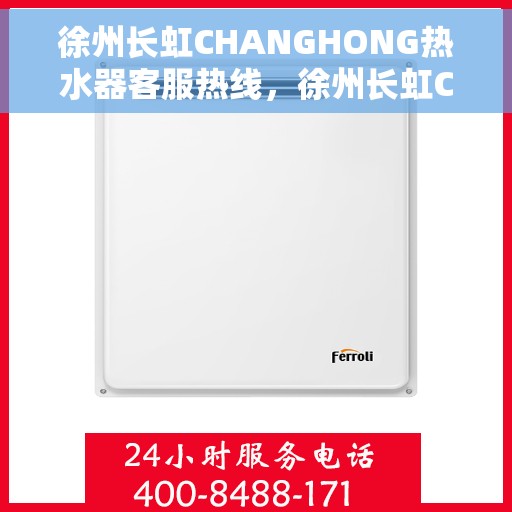 徐州长虹CHANGHONG热水器客服热线，徐州长虹CHANGHONG热水器客服热线，专业解答，贴心服务