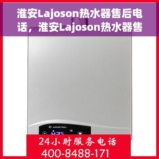 淮安Lajoson热水器售后电话，淮安Lajoson热水器售后服务热线及电话全攻略