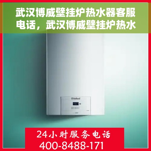 武汉博威壁挂炉热水器客服电话，武汉博威壁挂炉热水器客服热线及咨询专线