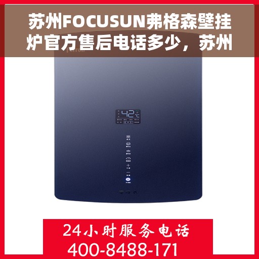 苏州FOCUSUN弗格森壁挂炉官方售后电话多少，苏州FOCUSUN弗格森壁挂炉售后服务电话及维修指南
