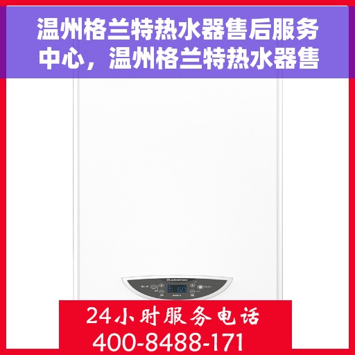温州格兰特热水器售后服务中心，温州格兰特热水器售后服务中心，专业维修，贴心服务