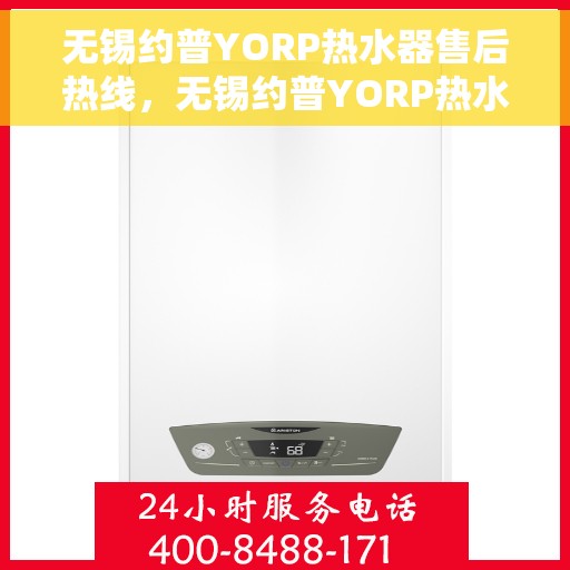 无锡约普YORP热水器售后热线，无锡约普YORP热水器售后服务热线及维修指南