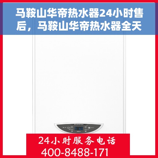 马鞍山华帝热水器24小时售后，马鞍山华帝热水器全天候售后服务支持