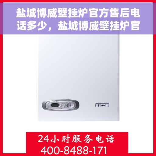 盐城博威壁挂炉官方售后电话多少，盐城博威壁挂炉官方售后联系电话公布