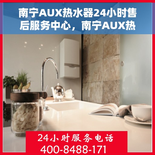 南宁AUX热水器24小时售后服务中心,南宁AUX热水器全天候售后服务中心,24小时无忧服务 南宁AUX热水器24小时售后服务中心,南宁AUX热水器全天候售后服务中心,24小时无忧服务
