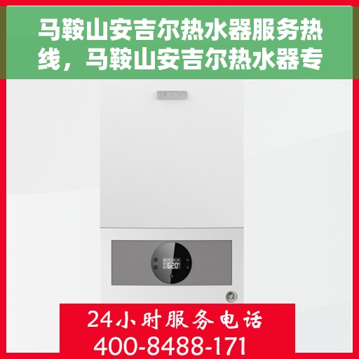马鞍山安吉尔热水器服务热线，马鞍山安吉尔热水器专业维修服务热线