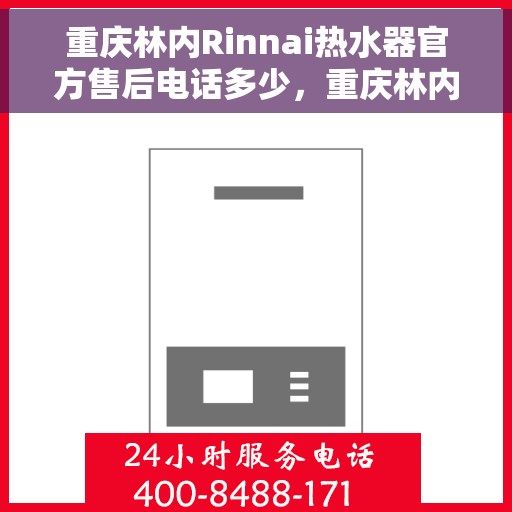 重庆林内Rinnai热水器官方售后电话多少，重庆林内Rinnai热水器售后电话官方查询及维修服务指南