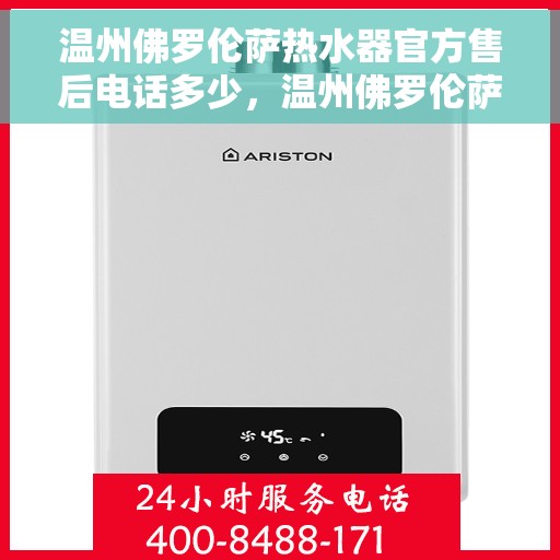 温州佛罗伦萨热水器官方售后电话多少，温州佛罗伦萨热水器售后电话官方查询