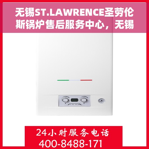 无锡ST.LAWRENCE圣劳伦斯锅炉售后服务中心，无锡ST.LAWRENCE圣劳伦斯锅炉售后服务中心，专业维修与贴心服务