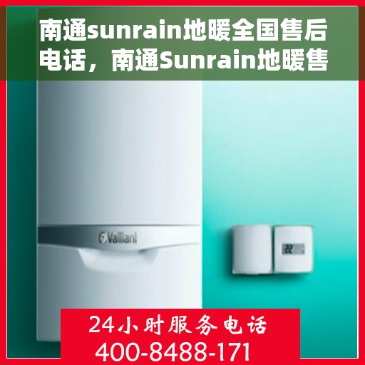 南通sunrain地暖全国售后电话，南通Sunrain地暖售后服务热线及全国售后电话汇总