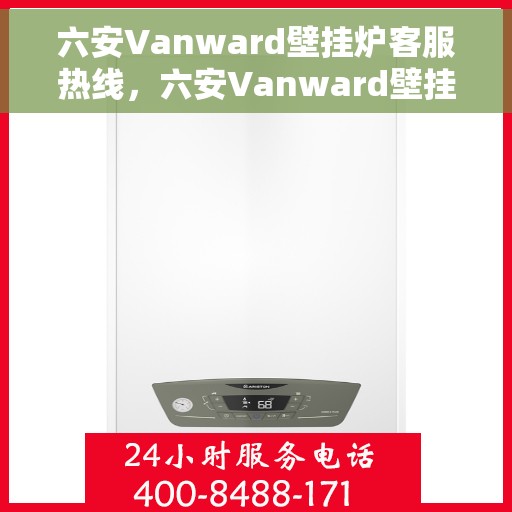 六安Vanward壁挂炉客服热线，六安Vanward壁挂炉客户服务热线，专业解答，温暖您的生活