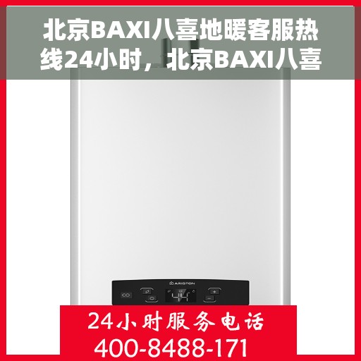 北京BAXI八喜地暖客服热线24小时，北京BAXI八喜地暖全天候客服热线，专业解答，温暖无忧