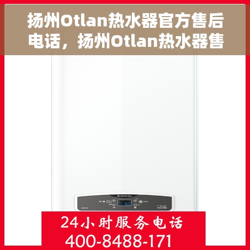 扬州Otlan热水器官方售后电话，扬州Otlan热水器售后服务中心联系电话