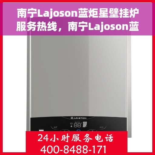 南宁Lajoson蓝炬星壁挂炉服务热线，南宁Lajoson蓝炬星壁挂炉服务热线，专业团队为您提供全方位维修与支持服务