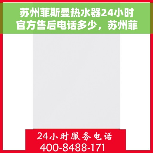 苏州菲斯曼热水器24小时官方售后电话多少，苏州菲斯曼热水器全天候官方售后电话揭秘
