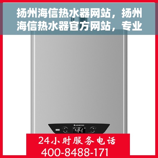 扬州海信热水器网站，扬州海信热水器官方网站，专业品质，智能生活的热水解决方案