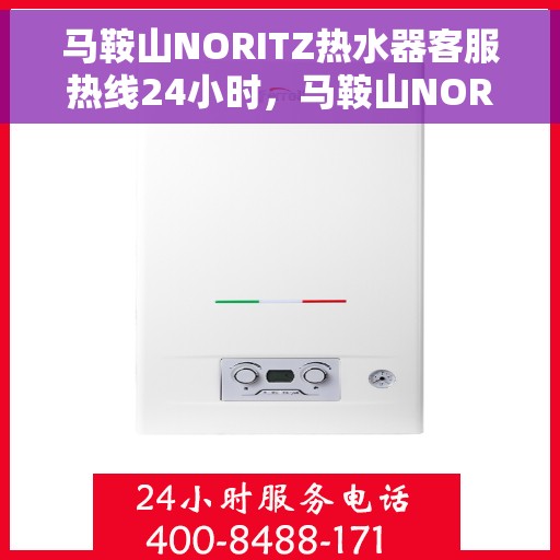 马鞍山NORITZ热水器客服热线24小时，马鞍山NORITZ热水器全天候客服热线支持