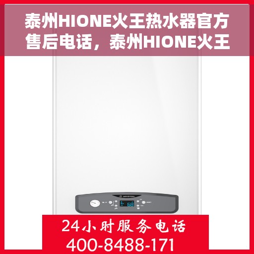 泰州HIONE火王热水器官方售后电话，泰州HIONE火王热水器售后官方联系电话服务专线