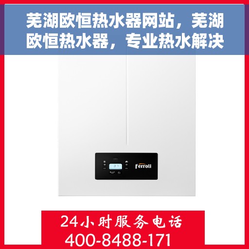 芜湖欧恒热水器网站，芜湖欧恒热水器，专业热水解决方案，优质生活从此开始