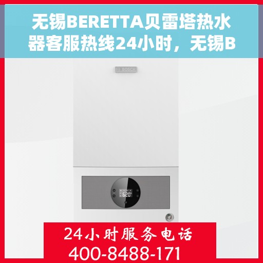 无锡BERETTA贝雷塔热水器客服热线24小时，无锡BERETTA贝雷塔热水器全天候客服热线支持
