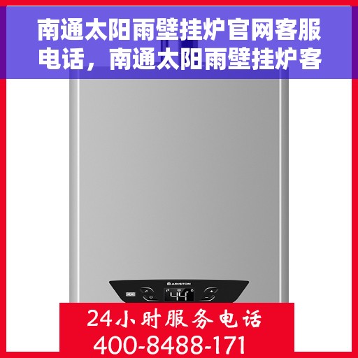 南通太阳雨壁挂炉官网客服电话，南通太阳雨壁挂炉客服热线及官方支持联系方式