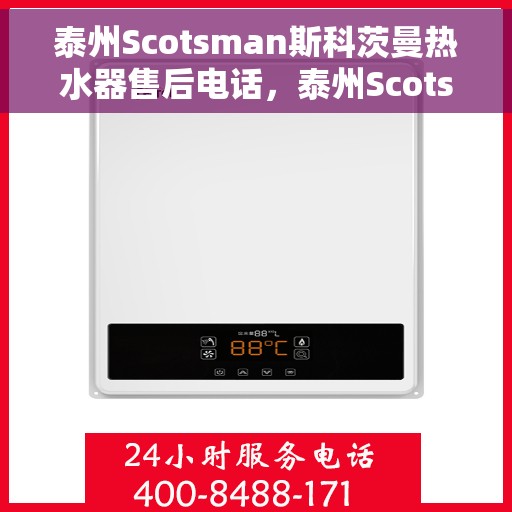 泰州Scotsman斯科茨曼热水器售后电话，泰州Scotsman斯科茨曼热水器售后服务热线及电话全攻略