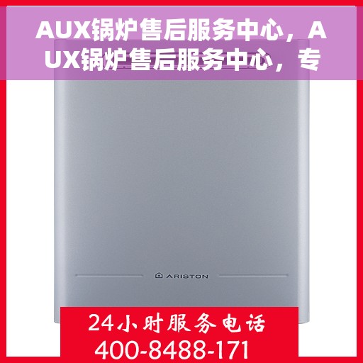 AUX锅炉售后服务中心，AUX锅炉售后服务中心，专业维修与贴心服务
