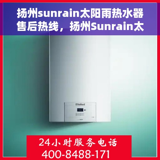 扬州sunrain太阳雨热水器售后热线，扬州Sunrain太阳雨热水器售后服务热线详解