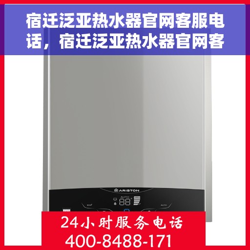 宿迁泛亚热水器官网客服电话，宿迁泛亚热水器官网客服热线及售后服务支持