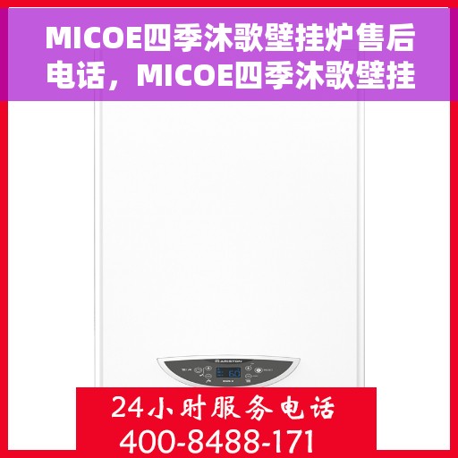 MICOE四季沐歌壁挂炉售后电话，MICOE四季沐歌壁挂炉售后服务热线及电话全解析