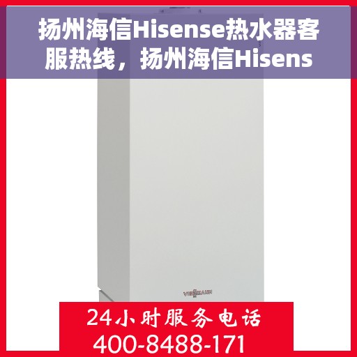扬州海信Hisense热水器客服热线，扬州海信Hisense热水器客服热线，专业解答，贴心服务