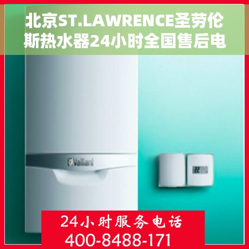 北京ST.LAWRENCE圣劳伦斯热水器24小时全国售后电话，北京ST.LAWRENCE圣劳伦斯热水器全天候全国售后热线服务