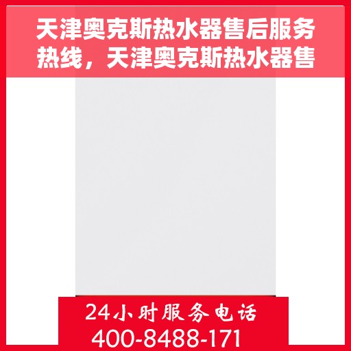 天津奥克斯热水器售后服务热线，天津奥克斯热水器售后服务热线，专业团队，贴心服务！