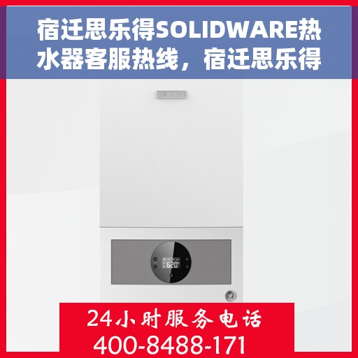 宿迁思乐得SOLIDWARE热水器客服热线，宿迁思乐得SOLIDWARE热水器客服热线，专业解答，贴心服务