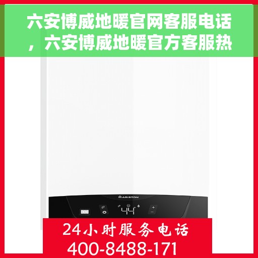 六安博威地暖官网客服电话，六安博威地暖官方客服热线及咨询指南