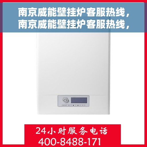 南京威能壁挂炉客服热线，南京威能壁挂炉客服热线，专业支持与解决方案一站式服务