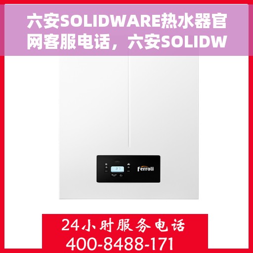 六安SOLIDWARE热水器官网客服电话，六安SOLIDWARE热水器官网服务热线及联系方式