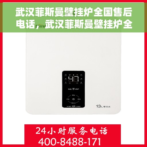 武汉菲斯曼壁挂炉全国售后电话，武汉菲斯曼壁挂炉全国售后热线电话及维修服务指南