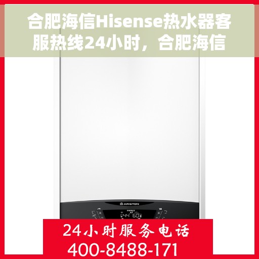 合肥海信Hisense热水器客服热线24小时，合肥海信Hisense热水器全天候在线客服热线