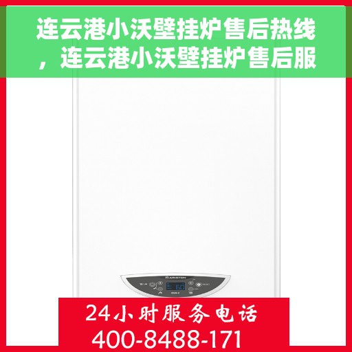 连云港小沃壁挂炉售后热线，连云港小沃壁挂炉售后服务热线及维修指南