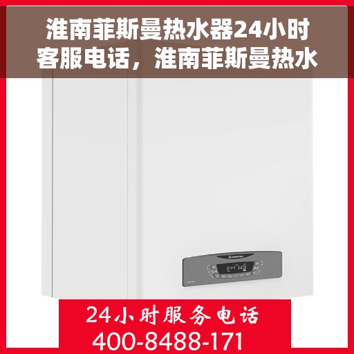淮南菲斯曼热水器24小时客服电话，淮南菲斯曼热水器全天候客服热线咨询