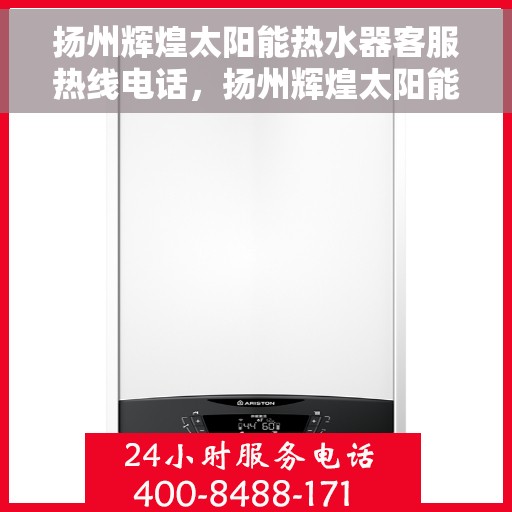 扬州辉煌太阳能热水器客服热线电话，扬州辉煌太阳能热水器客服热线详解