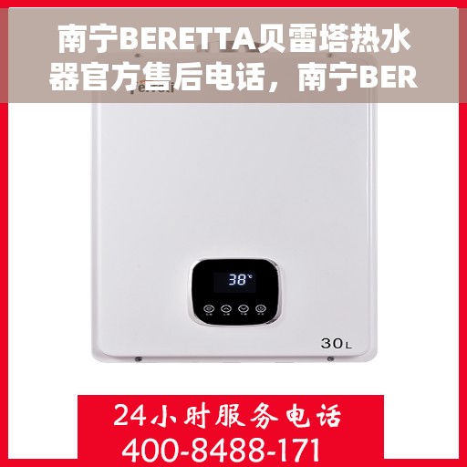 南宁BERETTA贝雷塔热水器官方售后电话，南宁BERETTA贝雷塔热水器售后官方联系电话服务专线