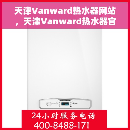 天津Vanward热水器网站，天津Vanward热水器官网，专业品质，智能生活的热水解决方案