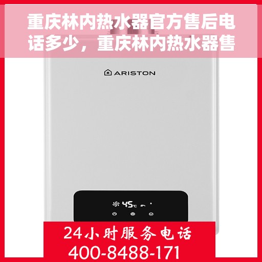 重庆林内热水器官方售后电话多少，重庆林内热水器售后电话官方查询及维修服务指南