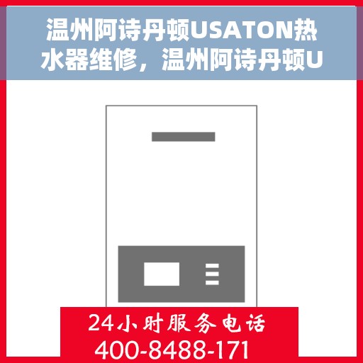 温州阿诗丹顿USATON热水器维修，温州阿诗丹顿USATON热水器维修服务解析