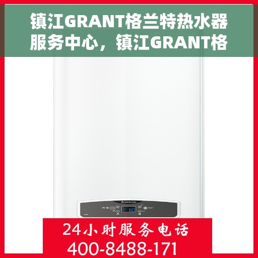 镇江GRANT格兰特热水器服务中心，镇江GRANT格兰特热水器专业服务中心