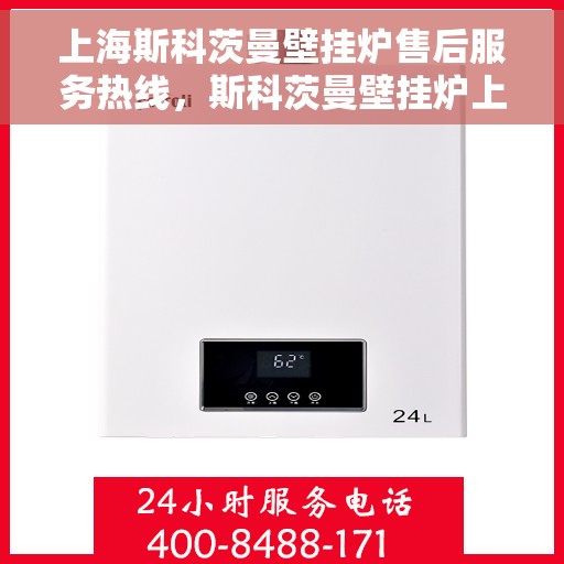 上海斯科茨曼壁挂炉售后服务热线,斯科茨曼壁挂炉上海售后热线,专业服务,温暖您的生活 上海斯科茨曼壁挂炉售后服务热线,斯科茨曼壁挂炉上海售后热线,专业服务,温暖您的生活