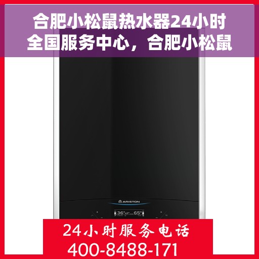 合肥小松鼠热水器24小时全国服务中心，合肥小松鼠热水器，全天候全国服务中心热线，贴心服务不打烊