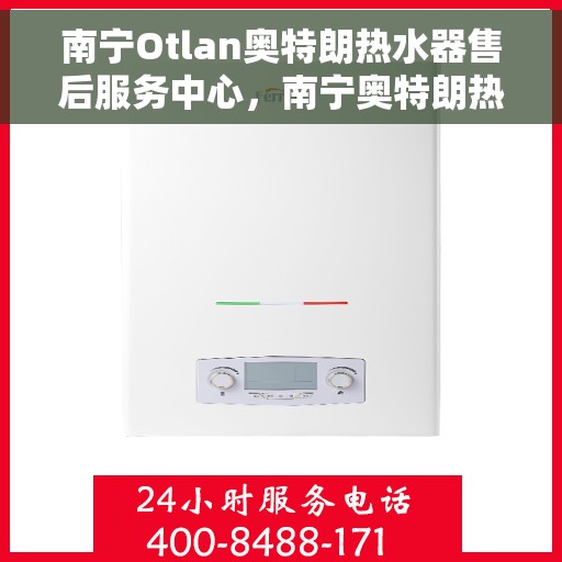 南宁Otlan奥特朗热水器售后服务中心，南宁奥特朗热水器售后服务中心，专业维修与优质服务并行